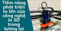 Tiềm năng phát triển to lớn của công nghệ in 3D trong tương lai