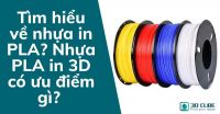 Tìm hiểu về nhựa in PLA? Nhựa PLA in 3D có ưu điểm gì?