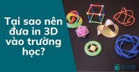 Tại sao nên đưa in 3D vào trường học?