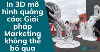 In 3D mô hình quảng cáo: Giải pháp Marketing không thể bỏ qua