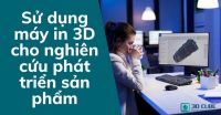 Sử dụng máy in 3D cho nghiên cứu phát triển sản phẩm