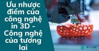 Ưu nhược điểm của công nghệ in 3D - Công nghệ của tương lai