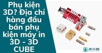 Phụ kiện 3D? Địa chỉ hàng đầu bán phụ kiện máy in 3D - 3D CUBE