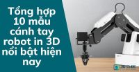 Tổng hợp 10 mẫu cánh tay robot in 3D nổi bật hiện nay