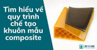 Tìm hiểu về quy trình chế tạo khuôn mẫu composite