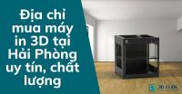 Địa chỉ mua máy in 3D tại Hải Phòng uy tín, chất lượng