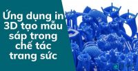 Ứng dụng in 3D tạo mẫu sáp trong chế tác trang sức