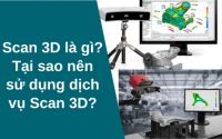 Scan 3D là gì? Tại sao nên sử dụng dịch vụ Scan 3D?