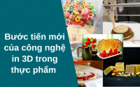 Bước tiến mới của công nghệ in 3D trong thực phẩm