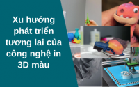 Xu hướng phát triển tương lai của công nghệ in 3D màu
