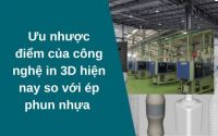 Ưu nhược điểm của công nghệ in3d hiện nay so với ép phun nhựa