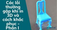 Các lỗi thường gặp khi in 3D và cách khắc phục - Phần I