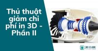 Thủ thuật giảm chi phí in 3D - Phần II