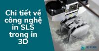 Chi tiết về công nghệ in SLS trong in 3D