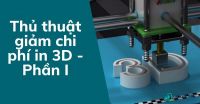 Thủ thuật giảm chi phí in 3D - Phần I