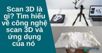Scan 3D là gì? Tìm hiểu về công nghệ scan 3D và ứng dụng của nó