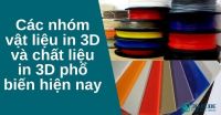 Các nhóm vật liệu in 3D và chất liệu in 3D phổ biến hiện nay