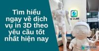 Tìm hiểu ngay về dịch vụ in 3D theo yêu cầu tốt nhất hiện nay
