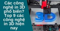 Các công nghệ in 3D phổ biến? Top 9 các công nghệ in 3D hiện nay