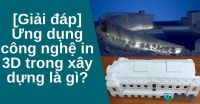 [Giải đáp] Ứng dụng công nghệ in 3D trong xây dựng là gì?