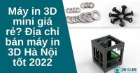 Máy in 3D giá rẻ? Địa chỉ bán máy in 3D Hà Nội tốt 2022