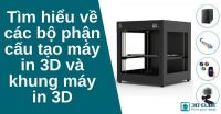 Tìm hiểu về các bộ phận cấu tạo máy in 3D và khung máy in 3D