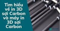 Tìm hiểu về in 3D sợi Carbon và máy in 3D sợi Carbon