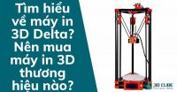 Tìm hiểu về máy in 3D Delta? Nên mua máy in 3D thương hiệu nào?